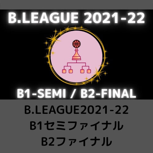 B.LEAGUE2021-22|B1セミファイナルB2ファイナル